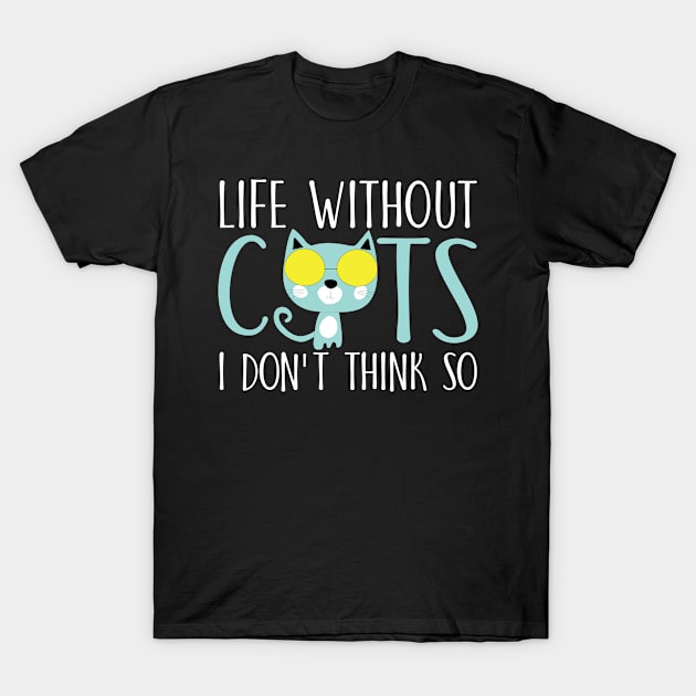 Life without cats I don't think so T-Shirt by catees93